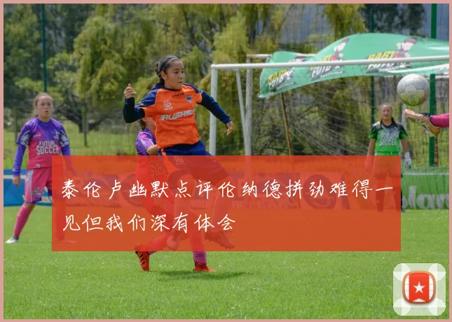 泰伦卢幽默点评伦纳德拼劲难得一见但我们深有体会