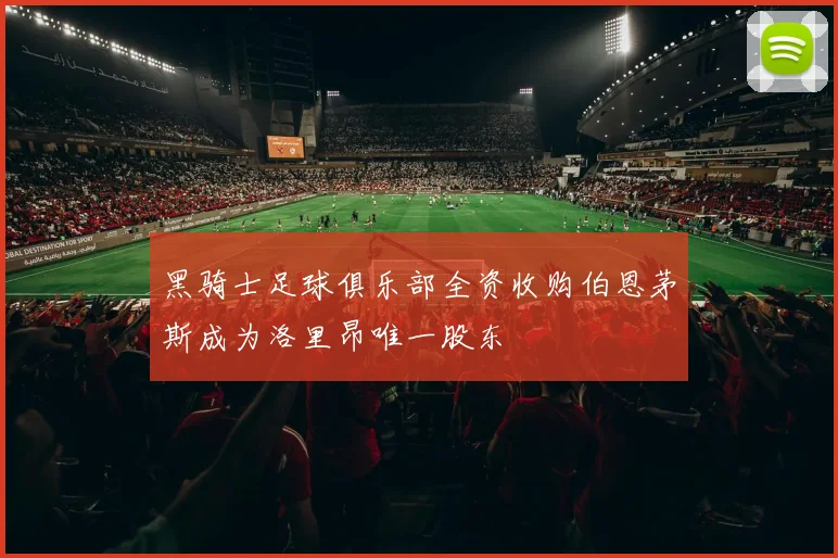 黑骑士足球俱乐部全资收购伯恩茅斯成为洛里昂唯一股东