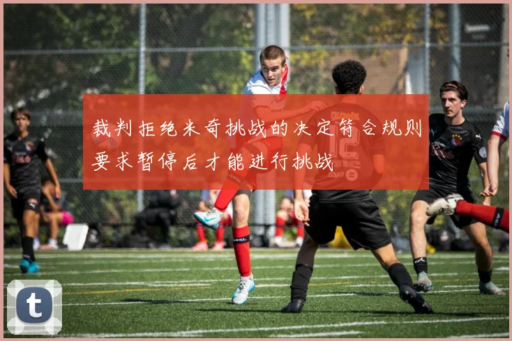 裁判拒绝米奇挑战的决定符合规则要求暂停后才能进行挑战