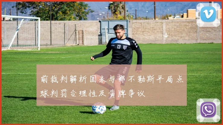 前裁判解析国米与那不勒斯平局点球判罚合理性及黄牌争议