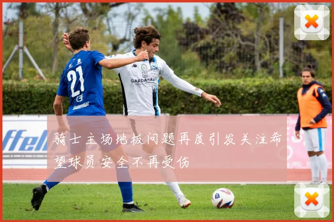 骑士主场地板问题再度引发关注希望球员安全不再受伤