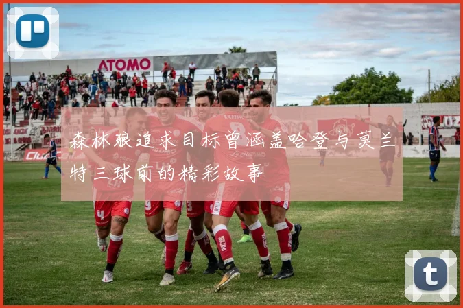 森林狼追求目标曾涵盖哈登与莫兰特三球前的精彩故事