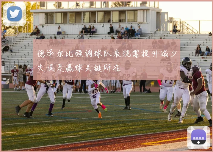 德泽尔比强调球队表现需提升减少失误是赢球关键所在