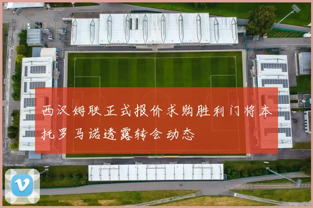 西汉姆联正式报价求购胜利门将本托罗马诺透露转会动态