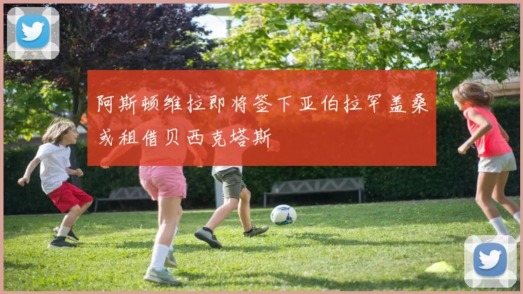 阿斯顿维拉即将签下亚伯拉罕盖桑或租借贝西克塔斯