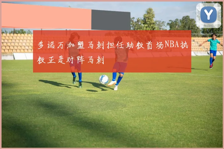 多诺万加盟马刺担任助教首场NBA执教正是对阵马刺