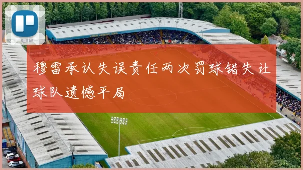 穆雷承认失误责任两次罚球错失让球队遗憾平局