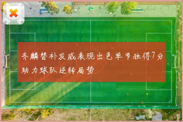 齐麟替补发威表现出色单节独得7分助力球队逆转局势